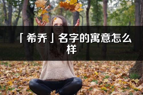 「希喬」名字的寓意怎么樣_希喬的出處