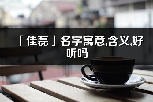 「佳磊」名字寓意,含義,好聽嗎_佳磊名字分析打分