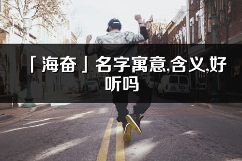 「海奮」名字寓意,含義,好聽嗎_海奮名字分析打分