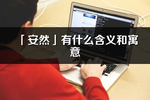 「安然」有什么含義和寓意_安然名字的出處與意思