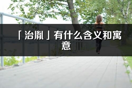 「治胤」有什么含義和寓意_治胤名字的出處與意思