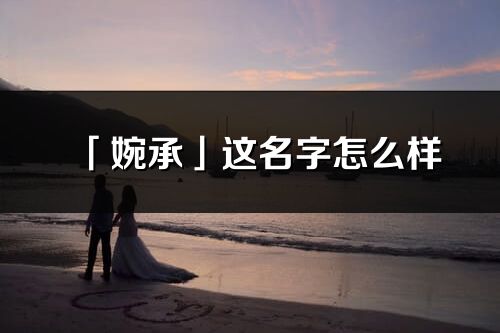 「婉承」這名字怎么樣_婉承的名字解釋