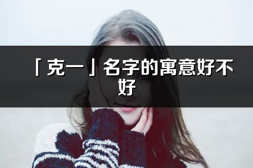 「克一」名字的寓意好不好_克一含義分析