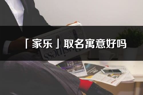 「家樂」取名寓意好嗎_家樂名字含義及寓意