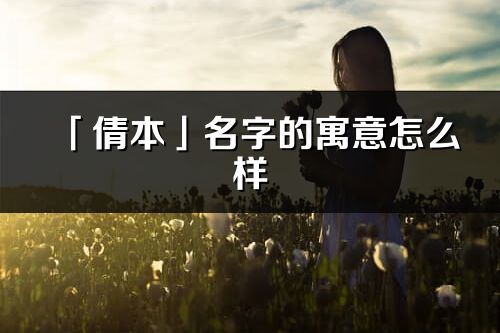 「倩本」名字的寓意怎么樣_倩本的出處