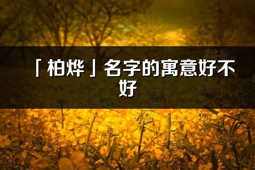 「柏燁」名字的寓意好不好_柏燁含義分析