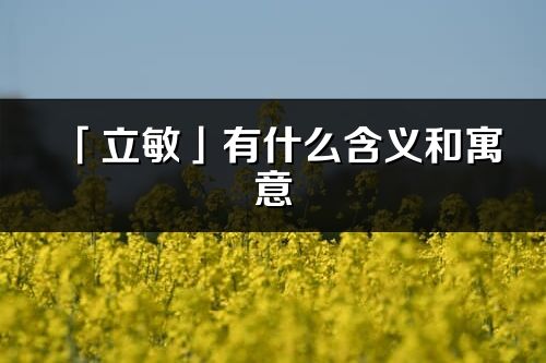 「立敏」有什么含義和寓意_立敏名字的出處與意思