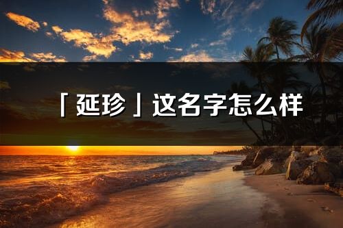 「延珍」這名字怎么樣_延珍的名字解釋