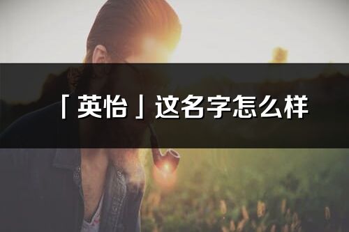 「英怡」這名字怎么樣_英怡的名字解釋