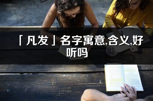 「凡發」名字寓意,含義,好聽嗎_凡發名字分析打分