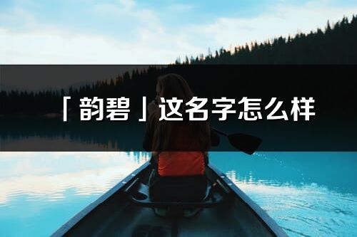 「韻碧」這名字怎么樣_韻碧的名字解釋