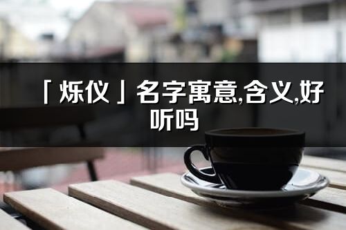 「爍儀」名字寓意,含義,好聽嗎_爍儀名字分析打分