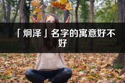 「炯澤」名字的寓意好不好_炯澤含義分析