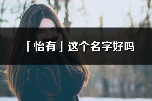 「怡有」這個名字好嗎_怡有名字寓意,含義