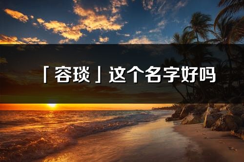 「容琰」這個名字好嗎_容琰名字寓意,含義