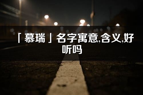 「慕瑞」名字寓意,含義,好聽嗎_慕瑞名字分析打分