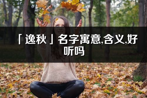 「逸秋」名字寓意,含義,好聽嗎_逸秋名字分析打分