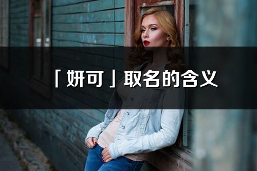 「妍可」取名的含義_妍可名字寓意解釋