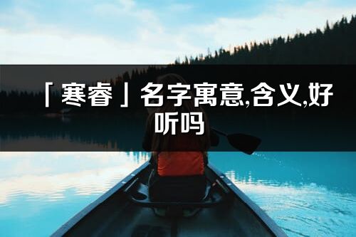 「寒睿」名字寓意,含義,好聽嗎_寒睿名字分析打分