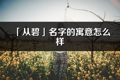 「從碧」名字的寓意怎么樣_從碧的出處