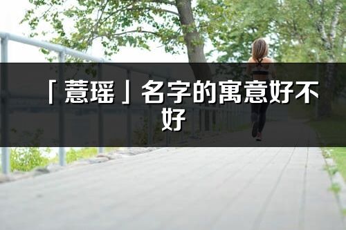 「薏瑤」名字的寓意好不好_薏瑤含義分析