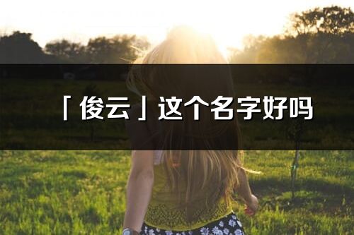 「俊云」這個名字好嗎_俊云名字寓意,含義