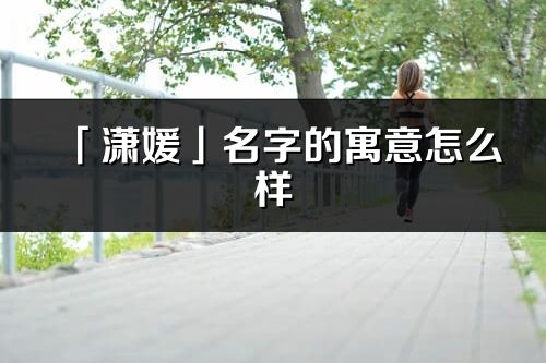 「瀟媛」名字的寓意怎么樣_瀟媛的出處