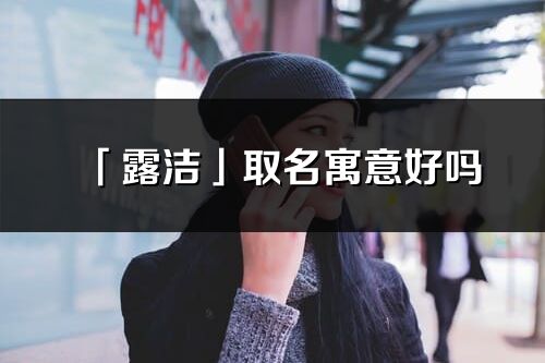 「露潔」取名寓意好嗎_露潔名字含義及五行