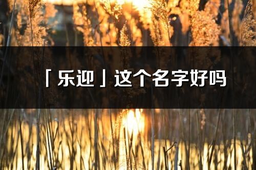 「樂迎」這個名字好嗎_樂迎名字寓意,含義