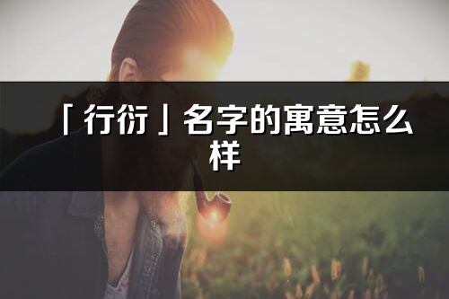 「行衍」名字的寓意怎么樣_行衍的出處