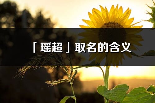 「瑤超」取名的含義_瑤超名字寓意