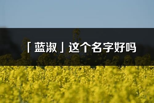 「藍(lán)淑」這個(gè)名字好嗎_藍(lán)淑名字寓意,含義