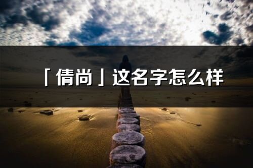 「倩尚」這名字怎么樣_倩尚的名字解釋