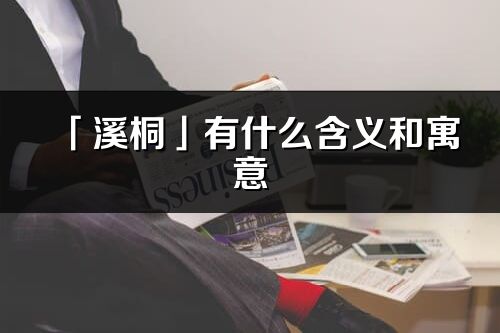 「溪桐」有什么含義和寓意_溪桐名字的出處與意思