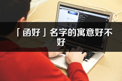 「函好」名字的寓意好不好_函好含義分析