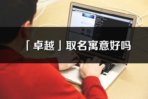 「卓越」取名寓意好嗎_卓越名字含義及五行