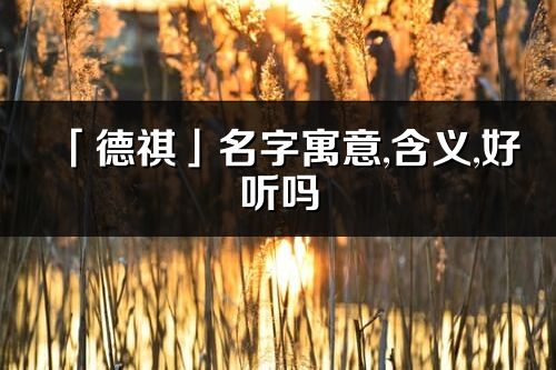 「德祺」名字寓意,含義,好聽嗎_德祺名字分析打分