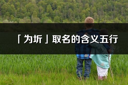 「為圻」取名的含義五行_為圻名字寓意解釋