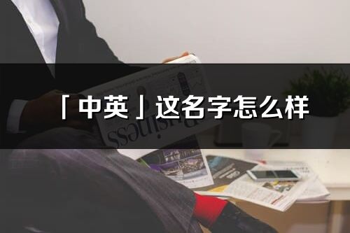 「中英」這名字怎么樣_中英的名字解釋