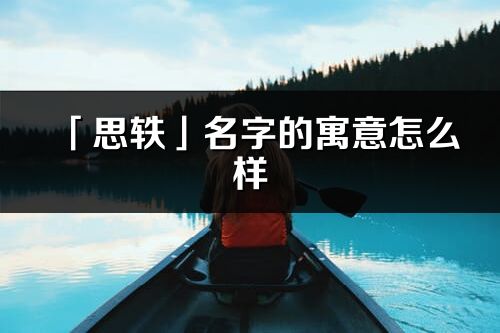 「思軼」名字的寓意怎么樣_思軼的出處