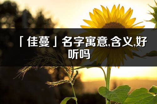 「佳蔓」名字寓意,含義,好聽嗎_佳蔓名字分析打分