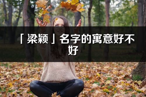 「梁穎」名字的寓意好不好_梁穎含義分析