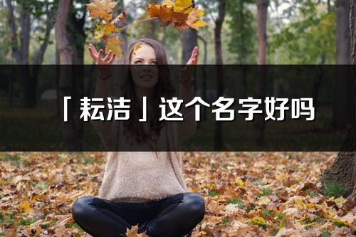 「耘潔」這個(gè)名字好嗎_耘潔名字寓意,含義