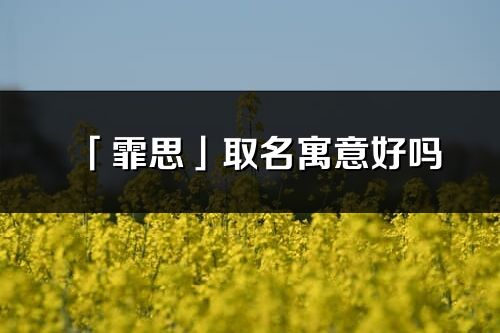 「霏思」取名寓意好嗎_霏思名字含義及五行