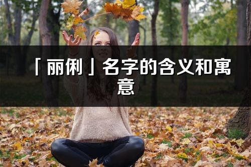 「麗俐」名字的含義和寓意_麗俐的出處與意思解釋