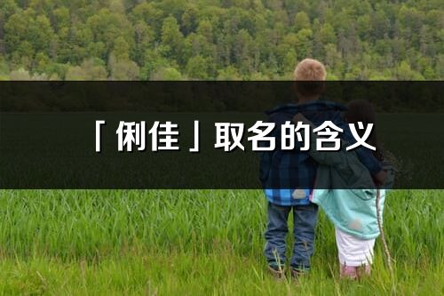 「俐佳」取名的含義_俐佳名字寓意