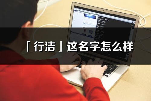 「行潔」這名字怎么樣_行潔的名字解釋