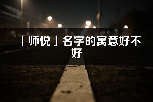 「師悅」名字的寓意好不好_師悅含義分析