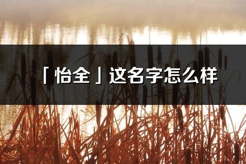 「怡全」這名字怎么樣_怡全的名字解釋