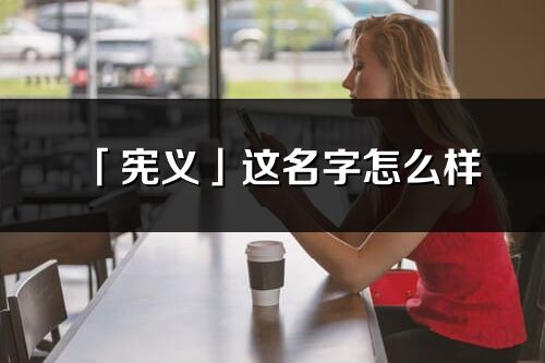 「憲義」這名字怎么樣_憲義的名字解釋